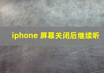 iphone 屏幕关闭后继续听